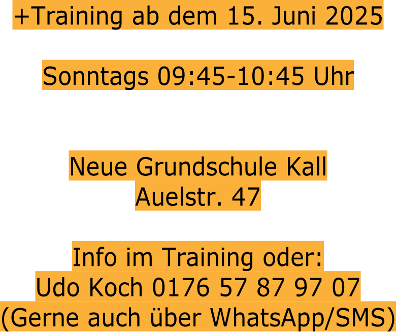 +Training ab dem 15. Juni 2025  Sonntags 09:45-10:45 Uhr   Neue Grundschule Kall Auelstr. 47  Info im Training oder:  Udo Koch 0176 57 87 97 07 (Gerne auch über WhatsApp/SMS)